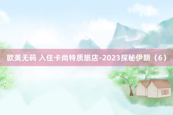 欧美无码 入住卡尚特质旅店-2023探秘伊朗（6）