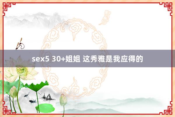 sex5 30+姐姐 这秀雅是我应得的