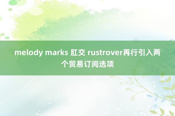 melody marks 肛交 rustrover再行引入两个贸易订阅选项