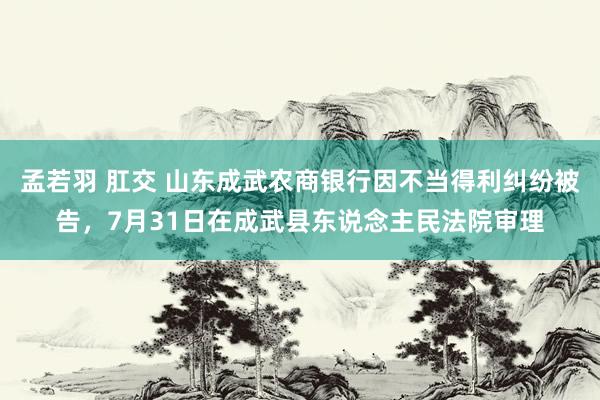 孟若羽 肛交 山东成武农商银行因不当得利纠纷被告，7月31日在成武县东说念主民法院审理