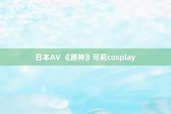 日本AV 《原神》可莉cosplay