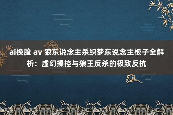 ai换脸 av 狼东说念主杀织梦东说念主板子全解析：虚幻操控与狼王反杀的极致反抗