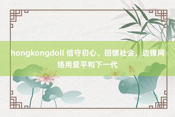 hongkongdoll 信守初心、回馈社会，边锋网络用爱平和下一代