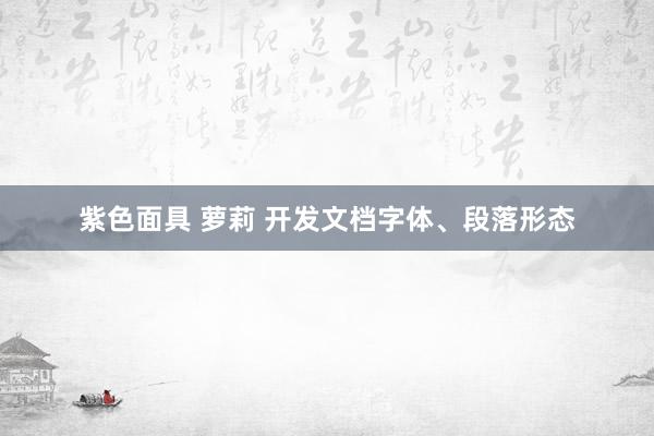 紫色面具 萝莉 开发文档字体、段落形态