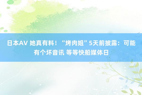 日本AV 她真有料！“烤肉姐”5天前披露：可能有个坏音讯 等等快船媒体日