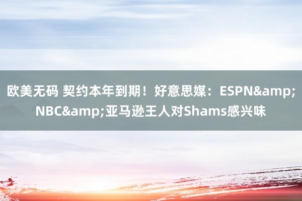 欧美无码 契约本年到期！好意思媒：ESPN&NBC&亚马逊王人对Shams感兴味