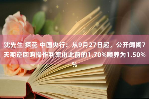 沈先生 探花 中国央行：从9月27日起，公开阛阓7天期逆回购操作利率由此前的1.70%颐养为1.50%