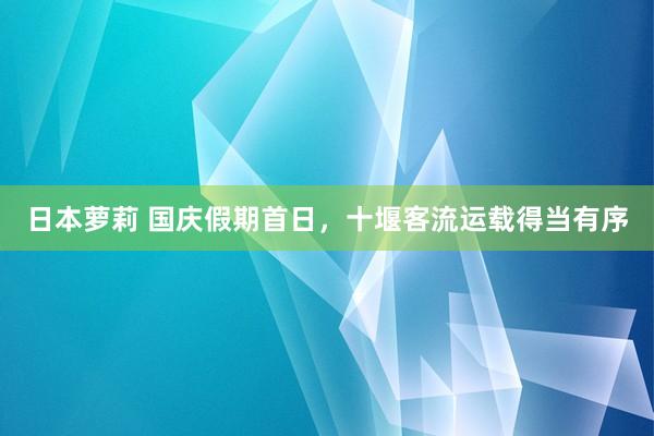 日本萝莉 国庆假期首日，十堰客流运载得当有序