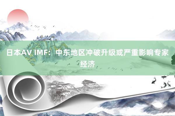 日本AV IMF：中东地区冲破升级或严重影响专家经济