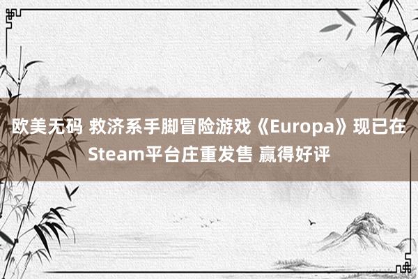 欧美无码 救济系手脚冒险游戏《Europa》现已在Steam平台庄重发售 赢得好评