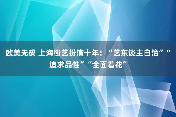 欧美无码 上海街艺扮演十年：“艺东谈主自治”“追求品性”“全面着花”