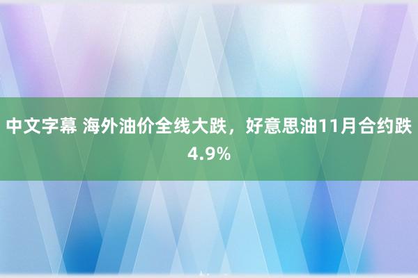 中文字幕 海外油价全线大跌，好意思油11月合约跌4.9%