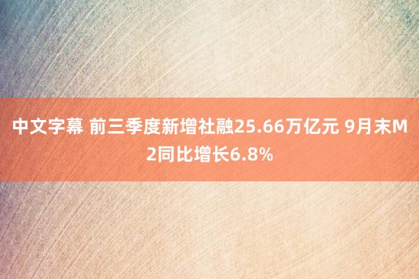 中文字幕 前三季度新增社融25.66万亿元 9月末M2同比增长6.8%