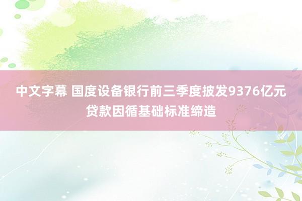 中文字幕 国度设备银行前三季度披发9376亿元贷款因循基础标准缔造