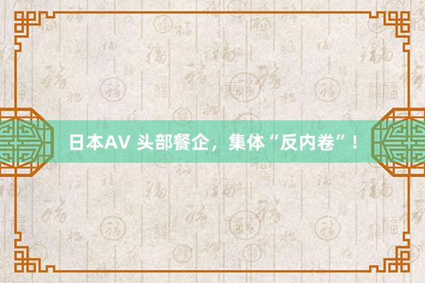 日本AV 头部餐企，集体“反内卷”！