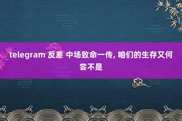 telegram 反差 中场致命一传， 咱们的生存又何尝不是