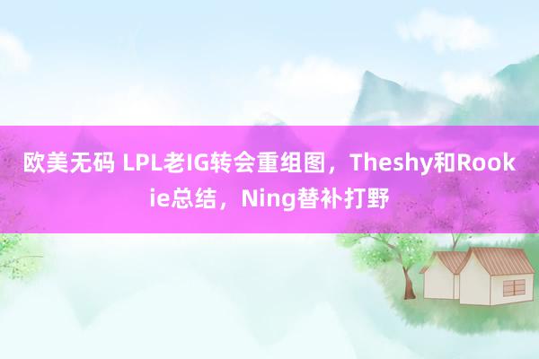 欧美无码 LPL老IG转会重组图，Theshy和Rookie总结，Ning替补打野