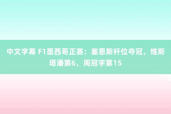 中文字幕 F1墨西哥正赛：塞恩斯杆位夺冠，维斯塔潘第6，周冠宇第15