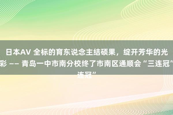 日本AV 全标的育东说念主结硕果，绽开芳华的光彩 —— 青岛一中市南分校终了市南区通顺会“三连冠”