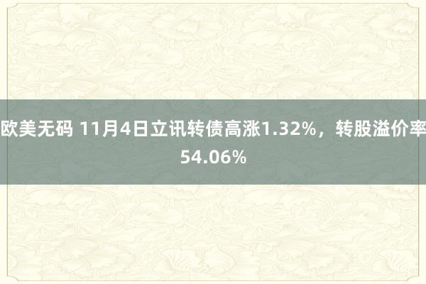 欧美无码 11月4日立讯转债高涨1.32%，转股溢价率54.06%