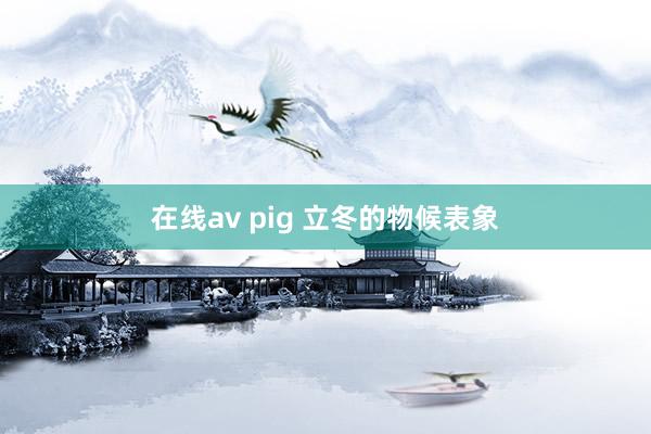 在线av pig 立冬的物候表象