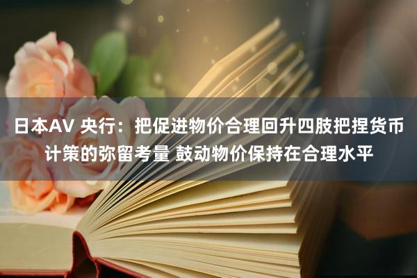 日本AV 央行：把促进物价合理回升四肢把捏货币计策的弥留考量 鼓动物价保持在合理水平