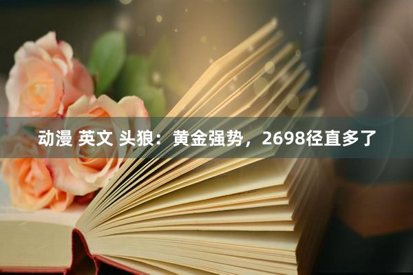 动漫 英文 头狼：黄金强势，2698径直多了