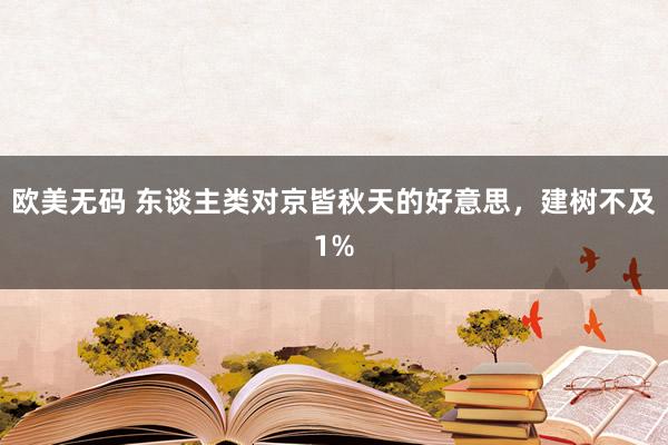 欧美无码 东谈主类对京皆秋天的好意思，建树不及1%