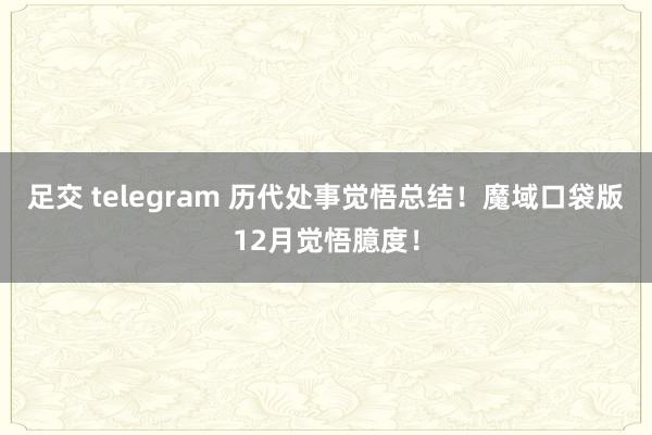 足交 telegram 历代处事觉悟总结！魔域口袋版12月觉悟臆度！