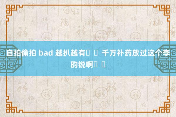 自拍偷拍 bad 越扒越有❗️千万补药放过这个李昀锐啊❗️