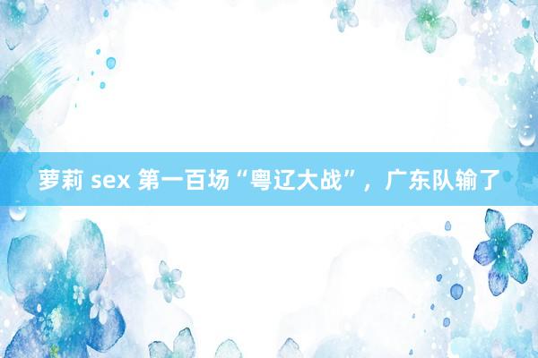 萝莉 sex 第一百场“粤辽大战”，广东队输了